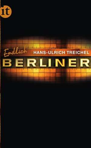 Endlich Berliner! de Hans-Ulrich Treichel