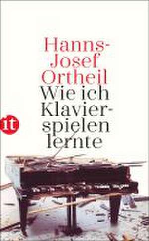 Wie ich Klavierspielen lernte de Hanns-Josef Ortheil