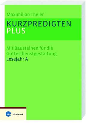 Kurzpredigten plus. Mit Bausteinen für die Gottesdienstgestaltung Lesejahr A de Maximilian Theler