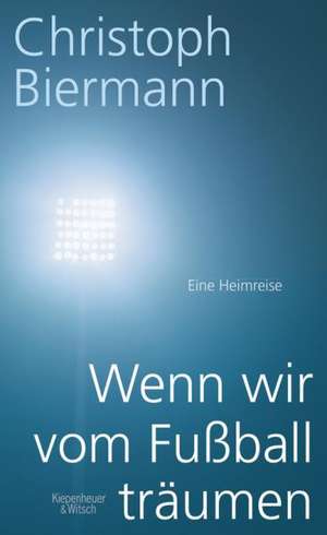 Wenn wir vom Fußball träumen de Christoph Biermann