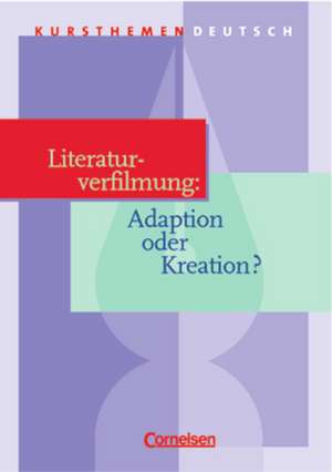 Kursthemen Deutsch. Literaturverfilmung: Adaption oder Kreation? de Dietrich Erlach