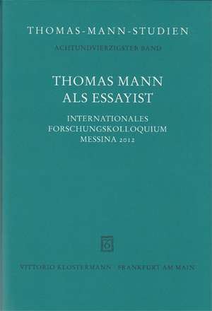 Thomas Mann ALS Essayist: Internationales Forschungkolloquium Messina 2012 de Thomas Sprecher