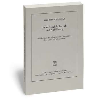 Franzeosisch in Barock Und Aufklearung: Studien Zum Sprachdenken Im Deutschland Des 17. Und 18. Jahrhunderts de Thorsten Roelcke