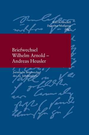 Briefwechsel Wilhelm Arnold Und Andreas Heusler: Juristische Briefwechsel Des 19. Jahrhunderts de Karl Kroeschell