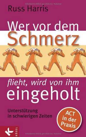 Wer vor dem Schmerz flieht, wird von ihm eingeholt de Russ Harris