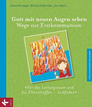 Gott mit neuen Augen sehen. Wege zur Erstkommunion - Für das Leitungsteam und die Elterntreffen - Leitfaden de Albert Biesinger