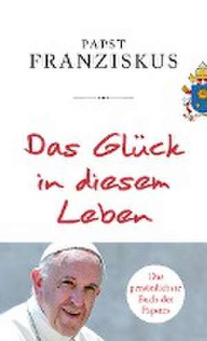 Das Glück in diesem Leben de Papst Franziskus