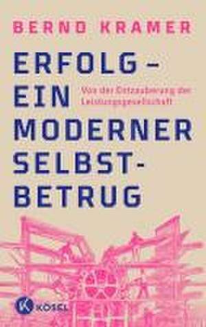 Erfolg - ein moderner Selbstbetrug de Bernd Kramer