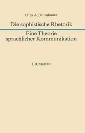 Die sophistische Rhetorik - Eine Theorie sprachlicher Kommunikation de Otto A. Baumhauer