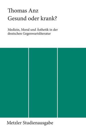 Gesund oder krank?: Medizin, Moral und Ästhetik in der deutschen Gegenwartsliteratur de Thomas Anz