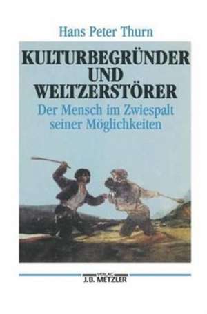 Kulturbegründer und Weltzerstörer: Der Mensch im Zwiespalt seiner Möglichkeiten de Hans Peter Thurn