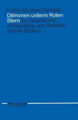 Dämonen unterm Roten Stern: Zur Geschichtsphilosophie und Ästhetik Heiner Müllers de Frank-Michael Raddatz