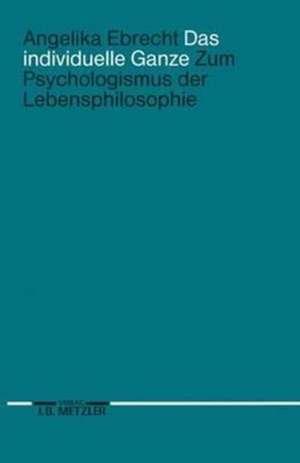 Das individuelle Ganze: Zum Psychologismus der Lebensphilosophie de Angelika Ebrecht