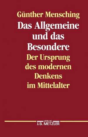 Das Allgemeine und das Besondere: Der Ursprung des modernen Denkens im Mittelalter de Günther Mensching