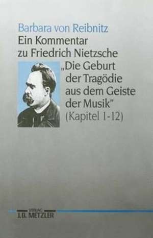 Ein Kommentar zu Friedrich Nietzsches "Die Geburt der Tragödie aus dem Geiste der Musik" (Kapitel 1-12) de Barbara von Reibnitz