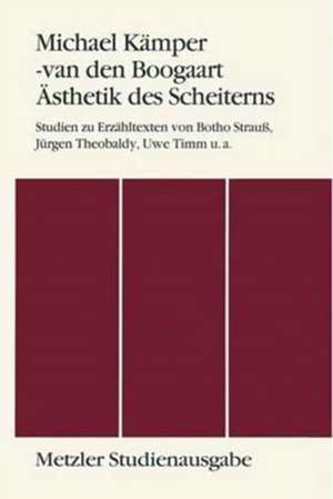 Ästhetik des Scheiterns: Studien zu Erzähltexten von Botho Strauss, Jürgen Theobaldy, Uwe Timm u.a. Metzler Studienausgabe de Michael Kämper-van den Boogaart