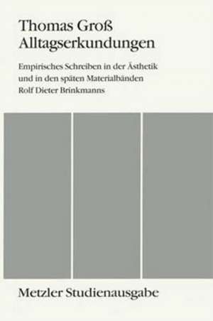 Alltagserkundungen: Empirisches Schreiben in der Ästhetik und in den späten Materialbänden Rolf Dieter Brinkmanns. Metzler Studienausgabe de Thomas Groß