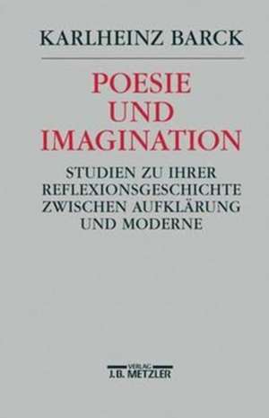 Poesie und Imagination: Studien zu ihrer Reflexionsgeschichte zwischen Aufklärung und Moderne de Karlheinz Barck