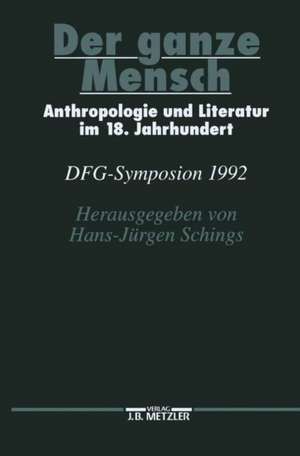 Der ganze Mensch: Anthropologie und Literatur im 18. Jahrhundert. DFG-Symposion 1992 de Hans-Jürgen Schings