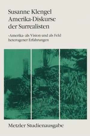 Amerika-Diskurse der Surrealisten: "Amerika" als Vision und als Feld heterogener Erfahrungen de Susanne Klengel