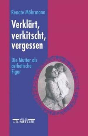 Verklärt, verkitscht, vergessen: Die Mutter als ästhetische Figur de Barbara Mrytz