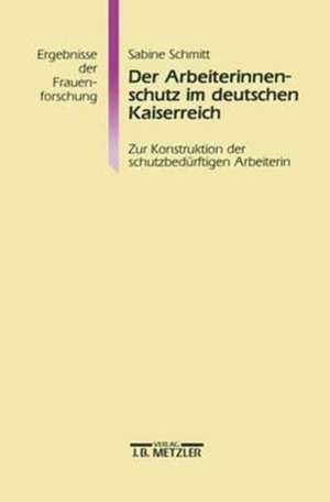 Der Arbeiterinnenschutz im deutschen Kaiserreich: Zur Konstruktion der schutzbedürftigen Arbeiterin de Sabine Schmitt