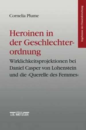 Heroinen in der Geschlechterordnung: Weiblichkeitsprojektionen bei Daniel Casper von Lohenstein und die "Querelle des Femmes". Ergebnisse der Frauenforschung, Band 42 de Cornelia Plume