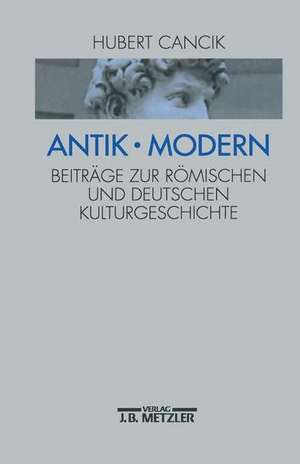 Antik - Modern: Beiträge zur römischen und deutschen Kulturgeschichte de Hubert Cancik