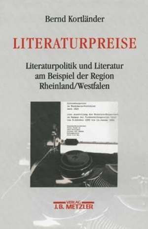 Literaturpreise: Literatupolitik und Literatur am Beispiel der Region Rheinland/Westfalen de Bernd Kortländer