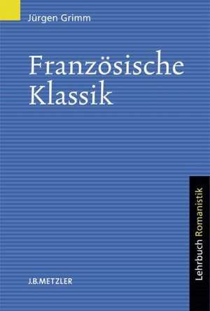 Französische Klassik: Lehrbuch Romanistik de Jürgen Grimm