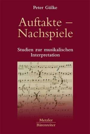 Auftakte – Nachspiele: Studien zur musikalischen Interpretation de Peter Gülke