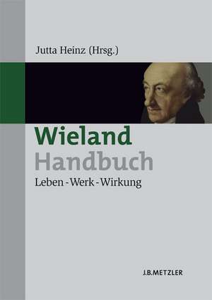 Wieland-Handbuch: Leben – Werk – Wirkung de Jutta Heinz