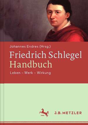 Friedrich Schlegel-Handbuch: Leben – Werk – Wirkung de Johannes Endres