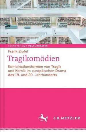 Tragikomödien: Kombinationsformen von Tragik und Komik im europäischen Drama des 19. und 20. Jahrhunderts de Frank Zipfel