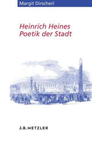 Heinrich Heines Poetik der Stadt de Margit Dirscherl