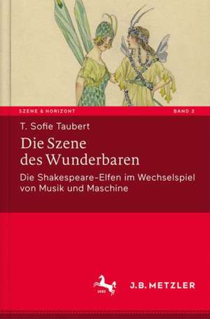 Die Szene des Wunderbaren: Die Shakespeare-Elfen im Wechselspiel von Musik und Maschine de T. Sofie Taubert