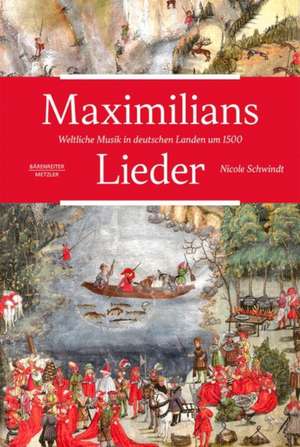 Maximilians Lieder: Weltliche Musik in deutschen Landen um 1500 de Nicole Schwindt