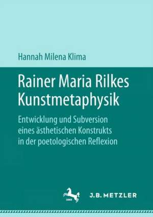 Rainer Maria Rilkes Kunstmetaphysik: Entwicklung und Subversion eines ästhetischen Konstrukts in der poetologischen Reflexion de Hannah Milena Klima