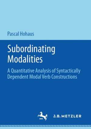 Subordinating Modalities: A Quantitative Analysis of Syntactically Dependent Modal Verb Constructions de Pascal Hohaus