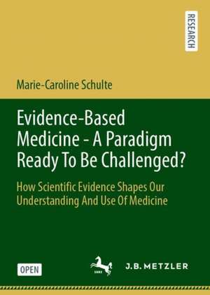 Evidence-Based Medicine - A Paradigm Ready To Be Challenged?: How Scientific Evidence Shapes Our Understanding And Use Of Medicine de Marie-Caroline Schulte