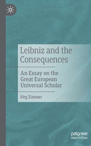 Leibniz and the Consequences: An Essay on the Great European Universal Scholar de Jörg Zimmer