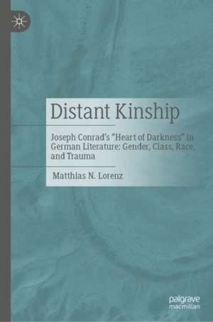 Distant Kinship: Joseph Conrad's "Heart of Darkness" in German Literature: Gender, Class, Race, and Trauma de Matthias N. Lorenz