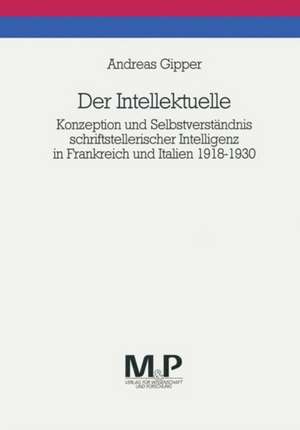 Der Intellektuelle: Konzeption und Selbstverständnis schriftstellerischer Intelligenz in Frankreich und Italien 1918-1930. M&P Schriftenreihe de Andreas Gipper