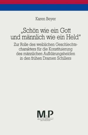 "Schön wie ein Gott und männlich wie ein Held": Zur Rolle des weiblichen Geschlechtscharakters für die Konstituierung des männlichen Aufklärungshelden in den frühen Dramen Schillers de Karen Beyer