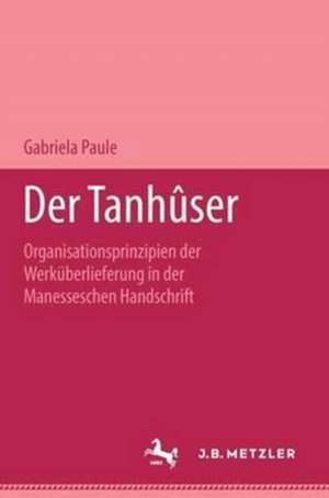 Der Tanhûser: Organisationsprinzipien der Werküberlieferung in der Manesseschen Liederhandschrift. M&P Schriftenreihe de Gabriela Paule