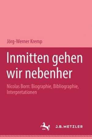 Inmitten gehen wir nebenher: Nicolas Born: Biographie, Bibliographie, Interpretationen. M&P Schriftenreihe de Jörg-Werner Kremp