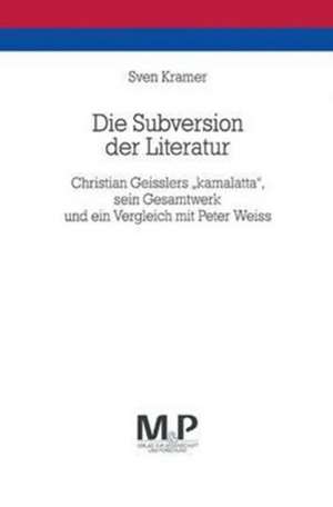 Die Subversion der Literatur: Christian Geisslers "kamalatta", sein Gesamtwerk und ein Vergleich mit Peter Weiss. M&P Schriftenreihe de Sven Kramer