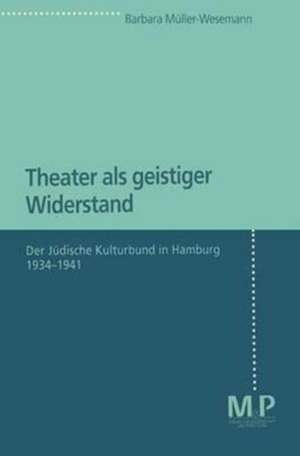 Theater als geistiger Widerstand: Der Jüdische Kulturbund in Hamburg 1934-1941 de Barbara Müller-Wesemann