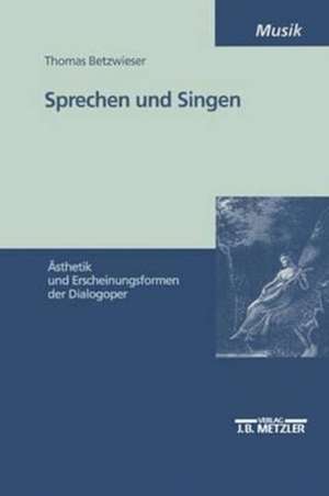 Sprechen und Singen: Ästhetik und Erscheinungsformen der Dialogoper de Thomas Betzwieser