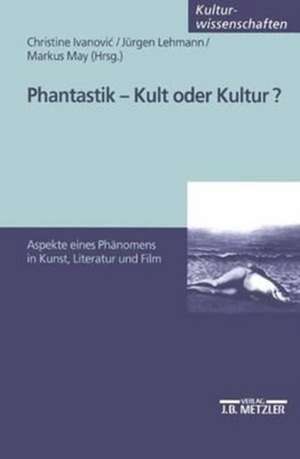 Phantastik - Kult oder Kultur?: Aspekte eines Phänomens in Kunst, Literatur und Film de Christine Ivanovic